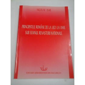PRINCIPATELE ROMANE DE LA 1821 LA 1848.  SUB SEMNUL RENASTERII NATIONALE  -  NICOLAE ISAR